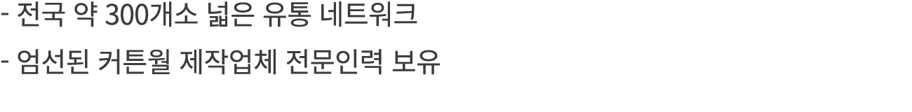  전국 약 300개소 넓은 유통 네트워크 엄선된 커튼월 제작업체 전문인력 보유