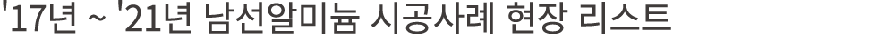 '17년 ~ '21년 남선알미늄 시공사례 현장 리스트