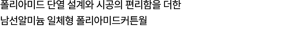 폴리아미드 단열 설계와 시공의 편리함을 더한 남선알미늄 일체형 폴리아미드커튼월