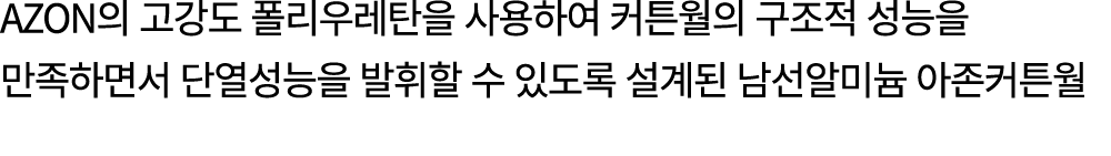 Azon의 고강도 폴리우레탄을 사용하여 커튼월의 구조적 성능을 만족하면서 단열성능을 발휘할 수 있도록 설계된 남선알미늄 아존커튼월